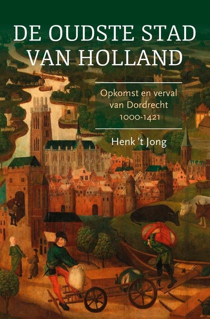 De oudste stad van Holland: Opkomst en verval van Dordrecht, 1000-1421
