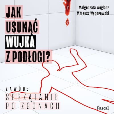 Jak usunąć wujka z podłogi. O sprzątaniu po zgonach – okładka audiobooka, autor Małgorzata Węglarz, Mateusz Węgorowski
