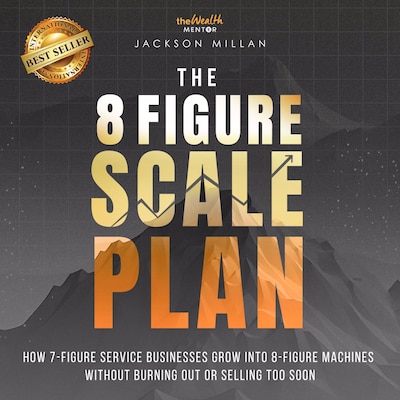 The 8 Figure Scale Plan: How 7 - Figure Service Businesses Grow Into 8 - Figure Machines Without Burning Out Or Selling Too Soon – omslag til lydbogen af Jackson Millan