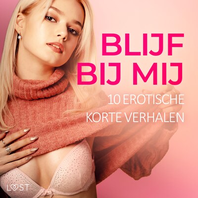 Blijf bij mij: 10 Erotische korte verhalen – omslag van het luisterboek van Sofia Fritzson, Nicole Löv, Sarah Schmidt