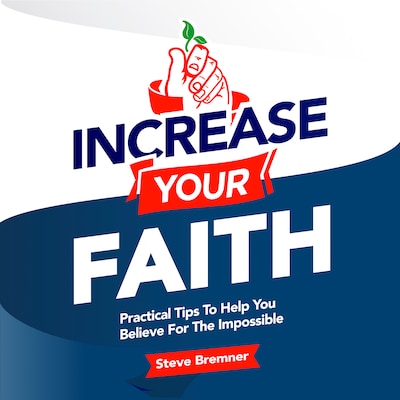 Increase Your Faith: Practical Steps To Help You Believe For the Impossible