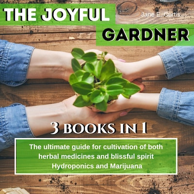 The Joyful Gardener: "The ultimate guide for  cultivation of both  herbal medicines  and blissful spirit, Hydroponics and Medical Marijuana