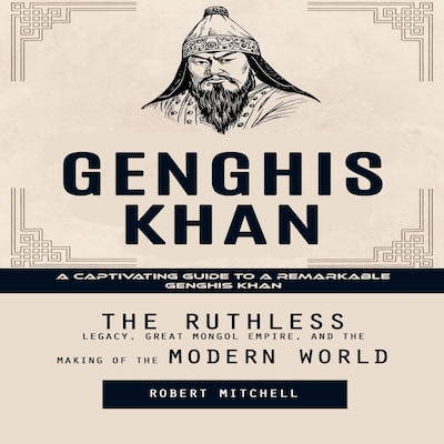 Genghis Khan: A Captivating Guide to a Remarkable Genghis Khan (The Ruthless Legacy, Great Mongol Empire, and the Making of the Modern World) – omslag til lydbogen af Robert Mitchell, Marcus g