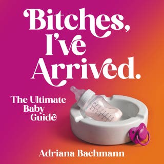 Bitches, I’ve Arrived: The Ultimate Baby Guide