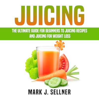 Juicing: The Ultimate Guide for Beginners to Juicing Recipes and Juicing for Weight Loss – omslag til lydbogen af Mark J. Sellner