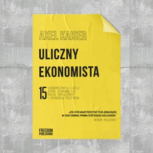 Uliczny ekonomista. 15 ekonomicznych lekcji, które uchronią cię przed populizmem i demagogią polityków – okładka audiobooka, autor Axel Kaiser