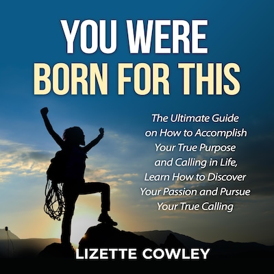 You Were Born For This: The Ultimate Guide on How to Accomplish Your True Purpose and Calling in Life, Learn How to Discover Your Passion and Pursue Your True Calling