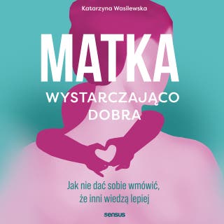 Matka wystarczająco dobra. Jak nie dać sobie wmówić, że inni wiedzą lepiej – okładka audiobooka, autor Katarzyna Wasilewska