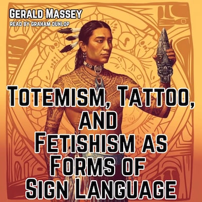Totemism, Tattoo, and Fetishism as Forms of Sign Language – omslag til lydbogen af Gerald Massey