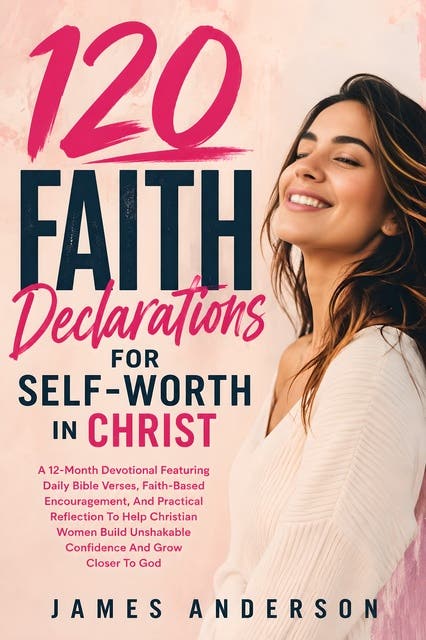 120 Faith Declarations for Self-worth in Christ: A 12-Month Devotional Featuring Daily Bible Verses, Faith-Based Encouragement, And Practical Reflection To Help Christian Women Build Unshakable Confidence And Grow Closer To God – omslag til lydbogen af James Anderson
