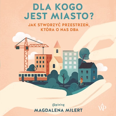 Dla kogo jest miasto? Jak stworzyć przestrzeń, która o nas dba – okładka audiobooka, autor Magdalena Milert