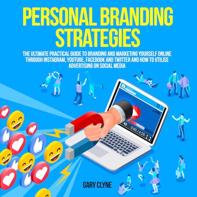 Personal Branding Strategies: The Ultimate Practical Guide to Branding And Marketing Yourself Online Through Instagram, YouTube, Facebook and Twitter And How To Utilize Advertising on Social Media