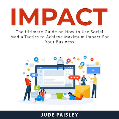 Impact: The Ultimate Guide on How to Use Social Media Tactics to Achieve Maximum Impact For Your Business