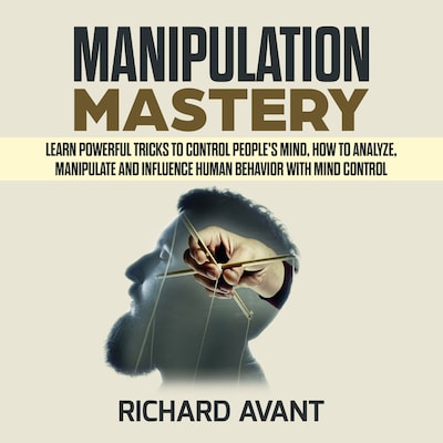 MANIPULATION MASTERY: Learn Powerful Tricks to Control People's Mind, How to Analyze, Manipulate and Influence Human Behavior with mind control – omslag van het luisterboek van Richard Avant