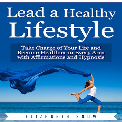 Lead a Healthy Lifestyle: Take Charge of Your Life and Become Healthier in Every Area with Affirmations and Hypnosis – omslag til lydbogen af Elizabeth Snow