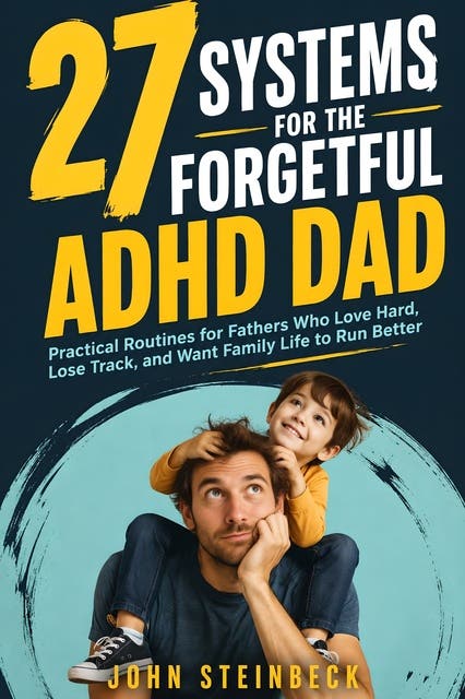 27 Systems for the Forgetful ADHD Dad: Practical Routines for Fathers Who Love Hard, Lose Track, and Want Family Life to Run Better – omslag til lydbogen af John Steinbeck