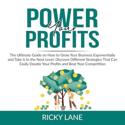 Power Your Profits: The Ultimate Guide on How to Grow Your Business Exponentially and Take it to the Next Level, Discover Different Strategies That Can Easily Double Your Profits and Beat Your Competition