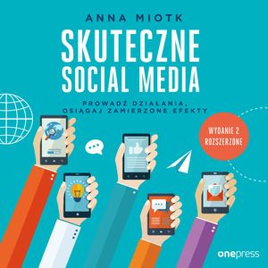 Skuteczne social media. Prowadź działania, osiągaj zamierzone efekty. Wydanie 2 rozszerzone – okładka audiobooka, autor Anna Miotk
