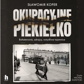 Okupacyjne piekiełko: Bohaterowie, zdrajcy, wstydliwe tajemnice