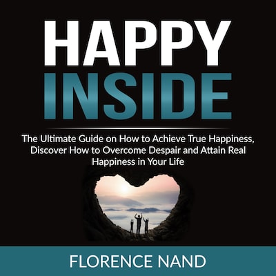 Happy Inside: The Ultimate Guide on How to Achieve True Happiness, Discover How to Overcome Despair and Attain Real Happiness in Your Life – omslag til lydbogen af Florence Nand