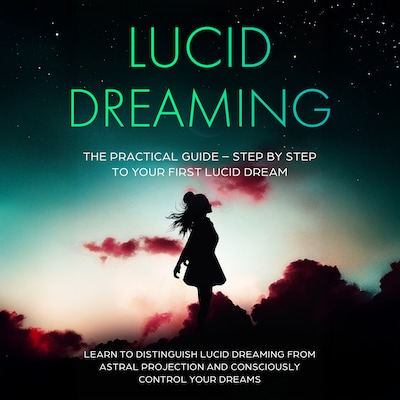 Lucid Dreaming: The Practical Guide – Step by Step to Your First Lucid Dream | Learn to Distinguish Lucid Dreaming from Astral Projection and Consciously Control Your Dreams – omslag til lydbogen af Lorina Blumenberg