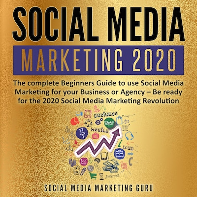 Social Media Marketing 2020: The complete Beginners Guide to use Social Media Marketing for your Business or Agency – Be ready for the 2020 Social Media Marketing Revolution