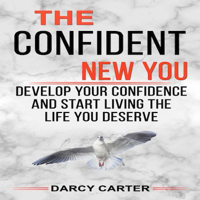The Confident New You - Develop Your Confidence and Start Living The Life You Deserve