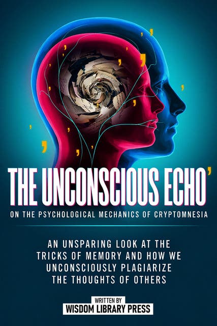 The Unconscious Echo On The Psychological Mechanics Of Cryptomnesia: An Unsparing Look At The Tricks Of Memory And How We Unconsciously Plagiarize The Thoughts Of Others – omslag til lydbogen af Wisdom Library Press