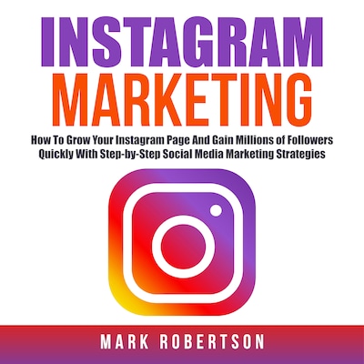 Instagram Marketing: How To Grow Your Instagram Page And Gain Millions of Followers Quickly With Step-by-Step Social Media Marketing Strategies – omslag til lydbogen af Mark Robertson