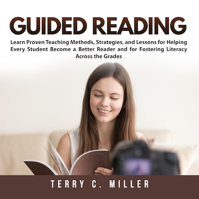 Guided Reading: Learn Proven Teaching Methods, Strategies, and Lessons for Helping Every Student Become a Better Reader and for Fostering Literacy Across the Grades