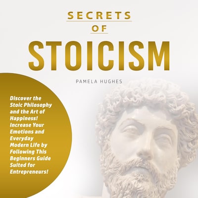 Secrets of Stoicism: Discover the Stoic Philosophy and the Art of Happiness; Increase Your Emotions and Everyday Modern Life by Following This Beginners Guide Suited for Entrepreneurs! – omslag til lydbogen af Pamela Hughes