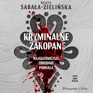 Kryminalne Zakopane. Najgłośniejsze zbrodnie Podhala – okładka audiobooka, autor Beata Sabała-Zielińska
