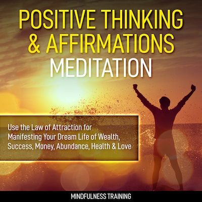 Positive Thinking & Affirmations Meditation: Use the Law of Attraction for Manifesting Your Dream Life of Wealth, Success, Money, Abundance, Health & Love (Self Hypnosis, Affirmations, Guided Imagery & Relaxation Techniques) – omslag til lydbogen af Mindfulness Training