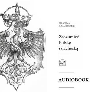 Zrozumieć Polskę szlachecką – okładka audiobooka, autor Sebastian Adamkiewicz