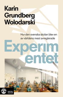 Experimentet : så blev den svenska skolan en av världens mest avreglerade