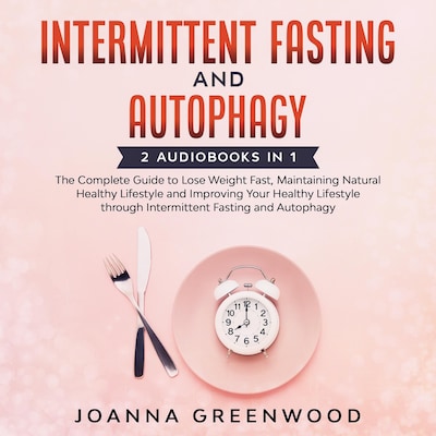 Intermittent Fasting and Autophagy: 2 Audiobooks in 1 - The Complete Guide to Lose Weight Fast, Maintaining Natural Healthy Lifestyle and Improving Your Healthy Lifestyle through Intermittent Fasting and Autophagy