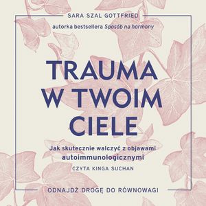 Trauma w twoim ciele. Jak skutecznie walczyć z objawami autoimmunologicznymi – okładka audiobooka, autor Sara Szal Gottfried