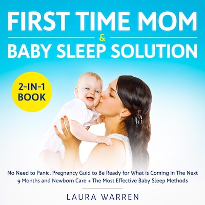 First Time Mom & Baby Sleep Solution 2-in-1 Book No Need to Panic, Pregnancy Guid to Be Ready for What is Coming in The Next 9 Months and Newborn Care + The Most Effective Baby Sleep Methods