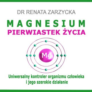 MAGNESIUM - pierwiastek życia i jego tajniki. Uniwersalny kontroler organizmu człowieka i jego szerokie działanie. – okładka audiobooka, autor dr Renata Zarzycka