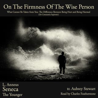On The Firmness Of the Wise Person: What Cannot Be Taken from You: The Difference Between Being Hurt and Being Harmed (De Constantia Sapientis)
