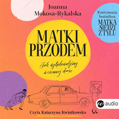 Matki przodem. Jak wylądowałyśmy w ciemnej d***e – okładka audiobooka, autor Joanna Mokosa-Rykalska