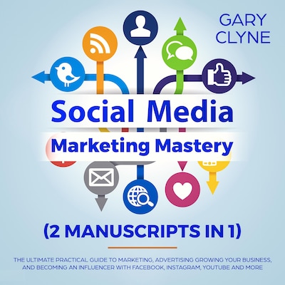 Social Media Marketing Mastery (2 Manuscripts in 1): The Ultimate Practical Guide to Marketing, Advertising, Growing Your Business and Becoming an Influencer with Facebook, Instagram, Youtube and More – omslag til lydbogen af Gary Clyne