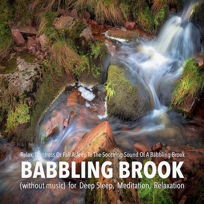 Babbling Brook (without music) for Deep Sleep, Meditation, Relaxation: Relax, De-stress Or Fall Asleep To The Soothing Sound Of A Babbling Brook