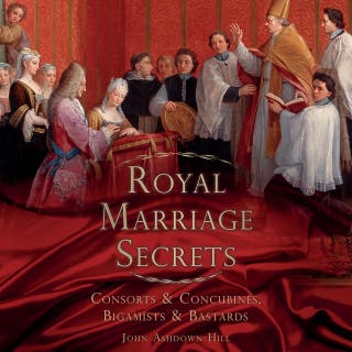 Royal Marriage Secrets: Consorts & Concubines, Bigamists & Bastards