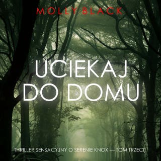 Uciekaj do domu (Thriller sensacyjny o Serenie Knox — Tom trzeci) – okładka audiobooka, autor Molly Black