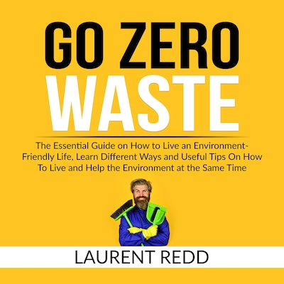 Go Zero Waste: The Essential Guide on How to Live an Environment-Friendly Life, Learn Different Ways and Useful Tips On How To Live and Help the Environment at the Same Time – omslag til lydbogen af Laurent Redd