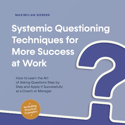 Systemic Questioning Techniques for More Success at Work How to Learn the Art of Asking Questions Step by Step and Apply It Successfully as a Coach or Manager - Including Practical Examples – omslag til lydbogen af Maximilian Seeberg