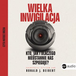 Wielka inwigilacja.Kto, jak i dlaczego nieustannie nas szpieguje? I dlaczego Internet potrzebuje resetu? – okładka audiobooka, autor Ronald J. Deibert