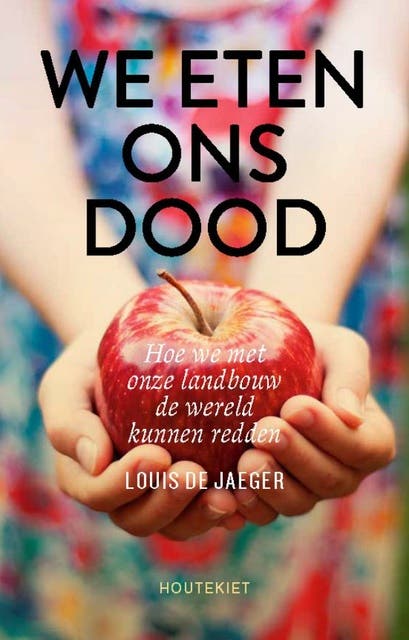 We eten ons dood: Hoe we met onze landbouw de wereld kunnen redden