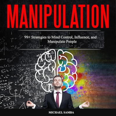 Manipulation: 99+ Strategies to Mind Control, Influence, and Manipulate People
